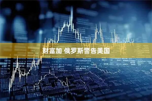 财富加 俄罗斯警告美国