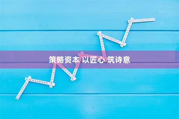 策略资本 以匠心 筑诗意