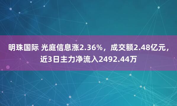 明珠国际 光庭信息涨2.36%，成交额2.48亿元，近3日主力净流入2492.44万