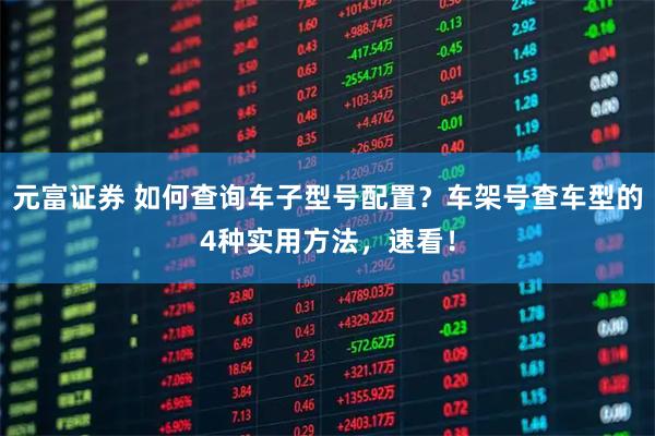 元富证券 如何查询车子型号配置？车架号查车型的4种实用方法，速看！