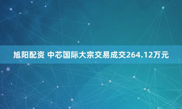 旭阳配资 中芯国际大宗交易成交264.12万元