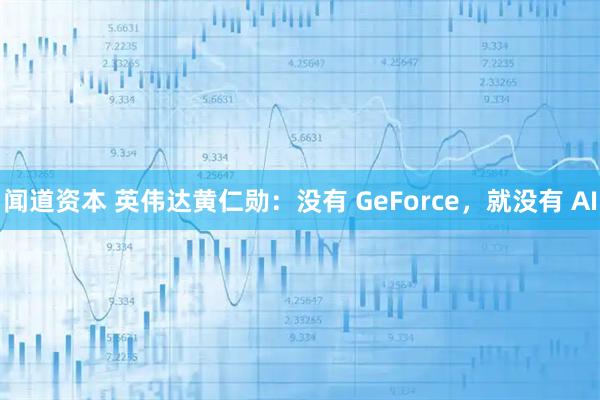 闻道资本 英伟达黄仁勋：没有 GeForce，就没有 AI