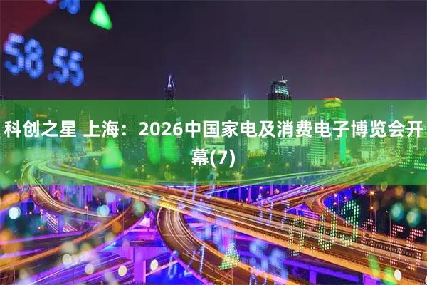 科创之星 上海：2026中国家电及消费电子博览会开幕(7)