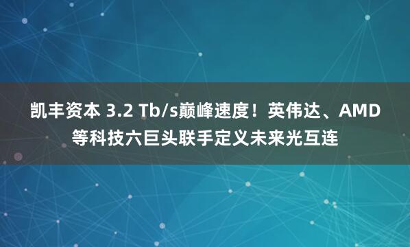 凯丰资本 3.2 Tb/s巅峰速度！英伟达、AMD等科技六巨头联手定义未来光互连