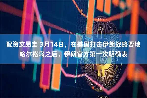 配资交易宝 3月14日，在美国打击伊朗战略要地哈尔格岛之后，伊朗官方第一次明确表