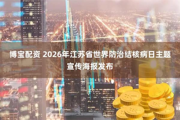 博宝配资 2026年江苏省世界防治结核病日主题宣传海报发布