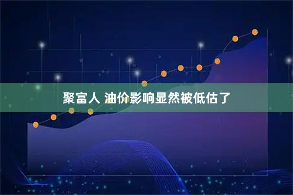 聚富人 油价影响显然被低估了