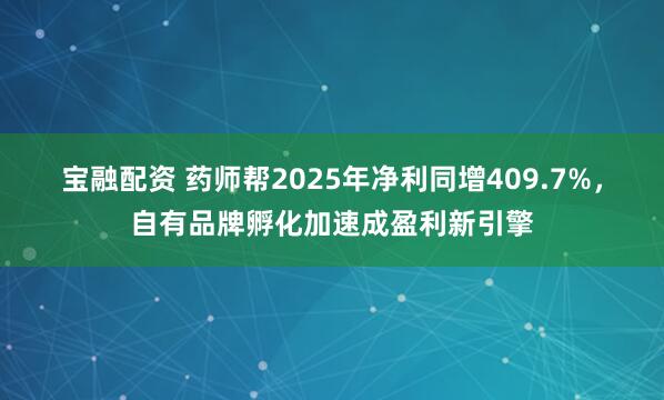 宝融配资 药师帮2025年净利同增409.7%，自有品牌孵化加速成盈利新引擎