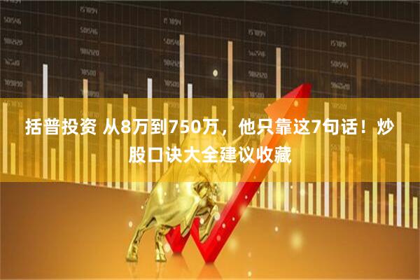 括普投资 从8万到750万，他只靠这7句话！炒股口诀大全建议收藏
