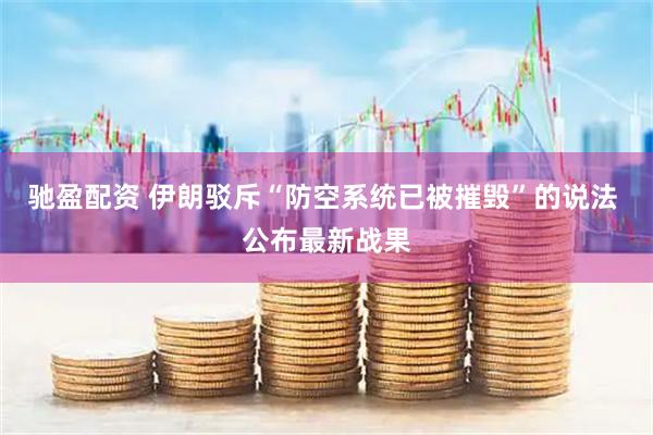 驰盈配资 伊朗驳斥“防空系统已被摧毁”的说法 公布最新战果
