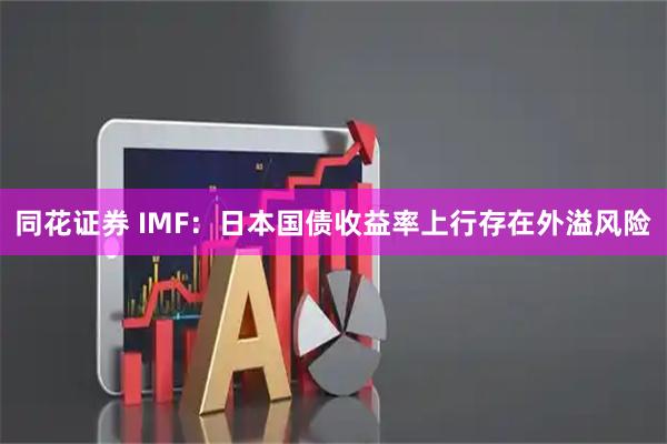 同花证券 IMF:日本国债收益率上行存在外溢风险