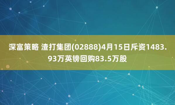 深富策略 渣打集团(02888)4月15日斥资1483.93万英镑回购83.5万股