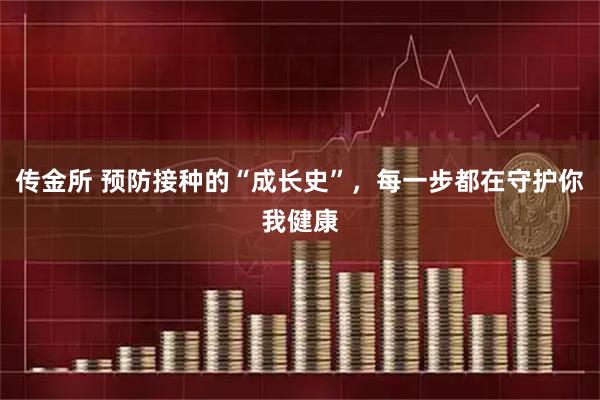 传金所 预防接种的“成长史”，每一步都在守护你我健康