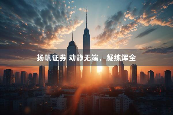 扬帆证券 动静无端，凝练浑全