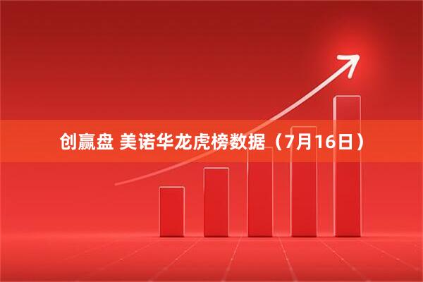 创赢盘 美诺华龙虎榜数据（7月16日）