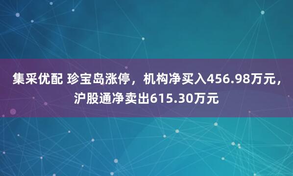 集采优配 珍宝岛涨停，机构净买入456.98万元，沪股通净卖出615.30万元