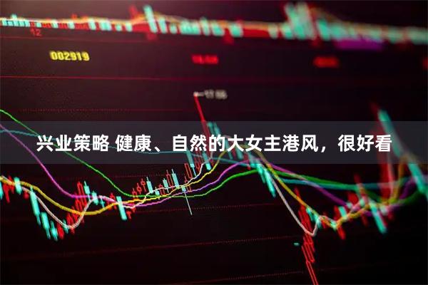 兴业策略 健康、自然的大女主港风，很好看