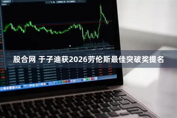 股合网 于子迪获2026劳伦斯最佳突破奖提名