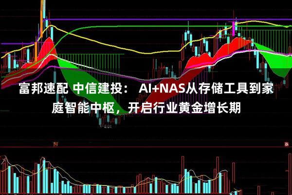 富邦速配 中信建投： AI+NAS从存储工具到家庭智能中枢，开启行业黄金增长期