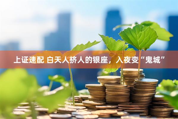 上证速配 白天人挤人的银座，入夜变“鬼城”