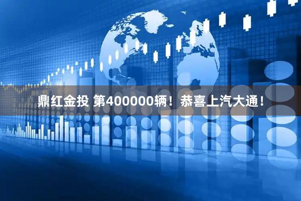 鼎红金投 第400000辆！恭喜上汽大通！