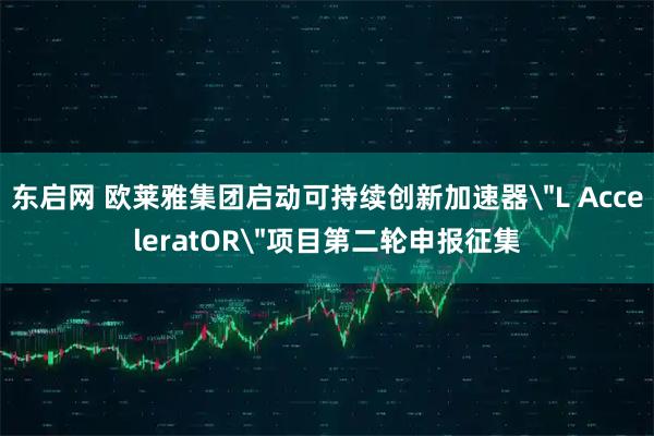 东启网 欧莱雅集团启动可持续创新加速器