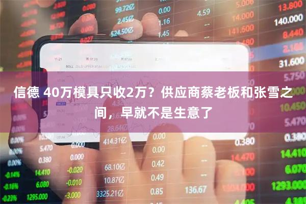 信德 40万模具只收2万?供应商蔡老板和张雪之间,早就不是生意了
