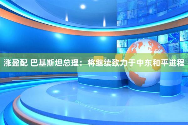 涨盈配 巴基斯坦总理：将继续致力于中东和平进程