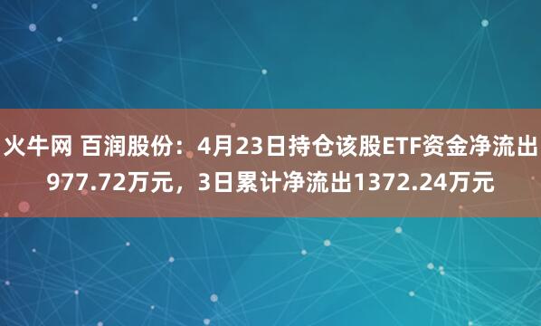 火牛网 百润股份：4月23日持仓该股ETF资金净流出977.72万元，3日累计净流出1372.24万元