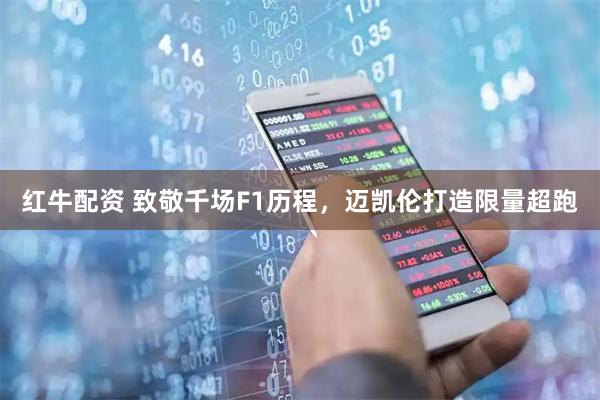 红牛配资 致敬千场F1历程，迈凯伦打造限量超跑