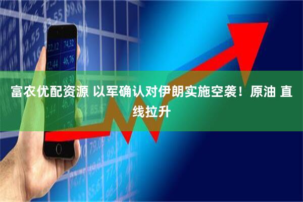富农优配资源 以军确认对伊朗实施空袭！原油 直线拉升
