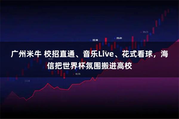 广州米牛 校招直通、音乐Live、花式看球，海信把世界杯氛围搬进高校
