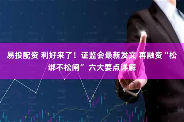 易投配资 利好来了！证监会最新发文 再融资“松绑不松闸” 六大要点详解