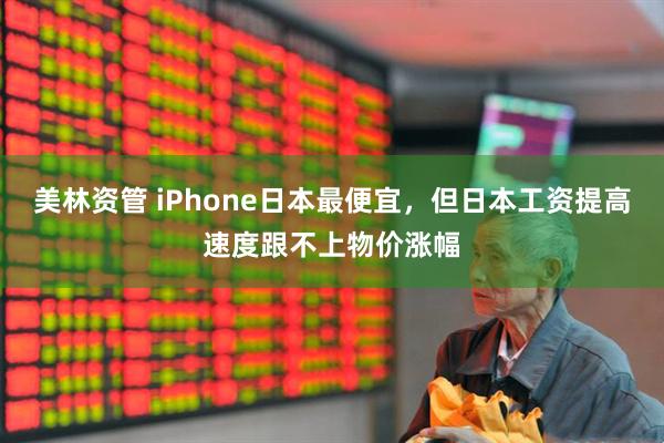 美林资管 iPhone日本最便宜，但日本工资提高速度跟不上物价涨幅