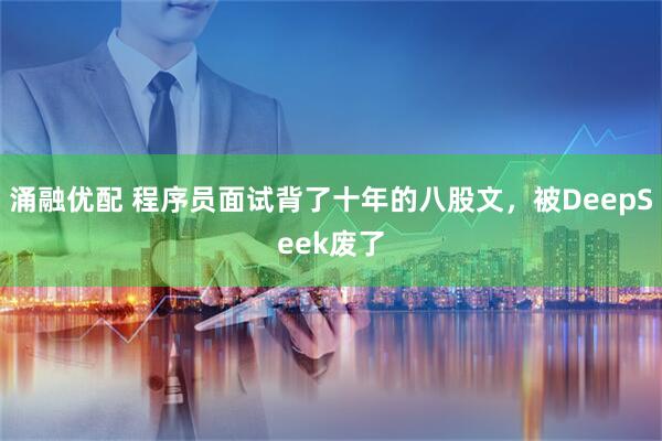 涌融优配 程序员面试背了十年的八股文，被DeepSeek废了