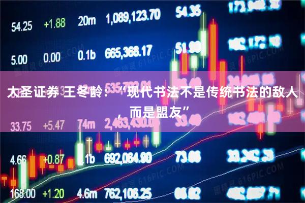 大圣证券 王冬龄：“现代书法不是传统书法的敌人，而是盟友”
