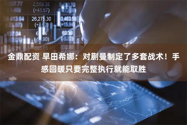 金鼎配资 早田希娜：对蒯曼制定了多套战术！手感回暖只要完整执行就能取胜